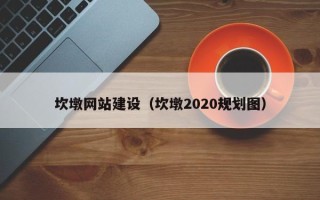 东方坎墩网站建设（坎墩2020规划图）