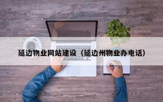 东方延边物业网站建设（延边州物业办电话）
