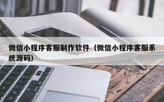 东方微信小程序客服制作软件（微信小程序客服系统源码）