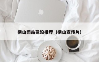 东方横山网站建设推荐（横山宣传片）