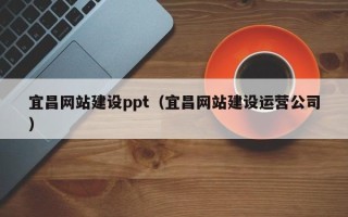 东方宜昌网站建设ppt（宜昌网站建设运营公司）