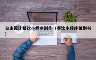 东方自主设计餐饮小程序制作（餐饮小程序策划书）
