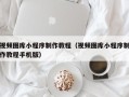 东方视频图库小程序制作教程（视频图库小程序制作教程手机版）