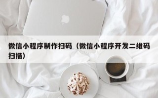 东方微信小程序制作扫码（微信小程序开发二维码扫描）